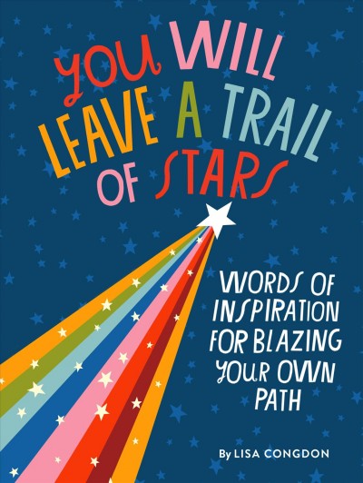 You will leave a trail of stars : words of inspiration for blazing your own path / by Lisa Congdon.