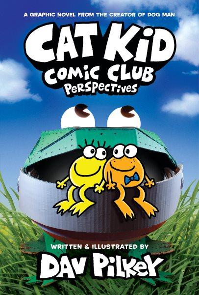 Cat Kid Comic Club. 2 Perspectives / written, illustrated and colored by Dav Pilkey as George Beard and Harold Hutchins ; with digital color by Jose Garibaldi.