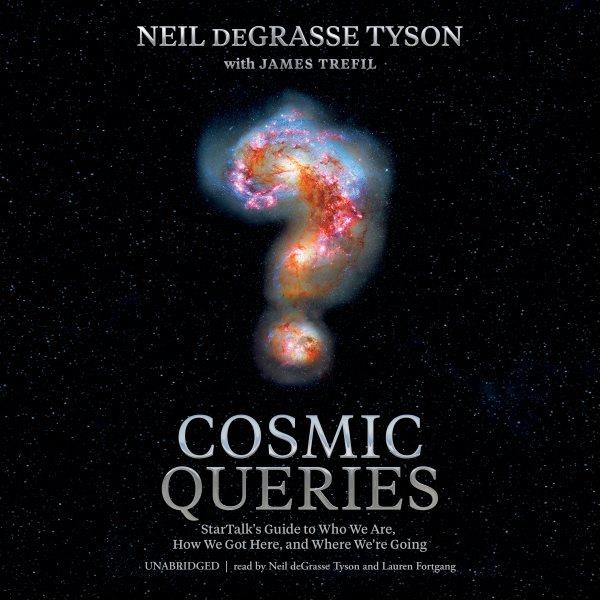 Cosmic queries : StarTalk's guide to who we are, how we got here, and where we're going / Neil deGrasse Tyson.