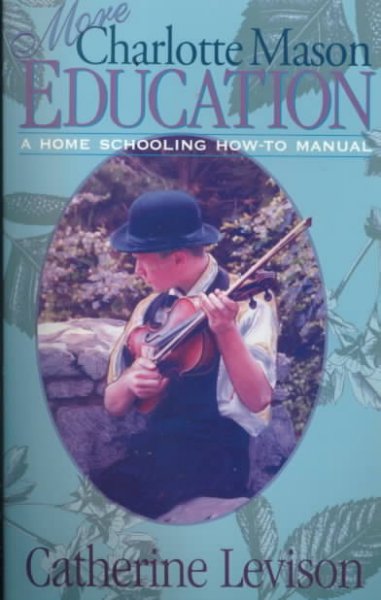 More Charlotte Mason education : a home schooling how-to manual / Catherine Levison.