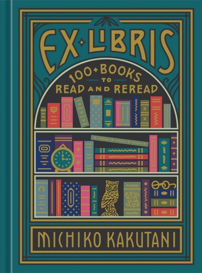 Ex Libris : 100+ books to read and reread / Michiko Kakutani ; illustrated by Dana Tanamachi.