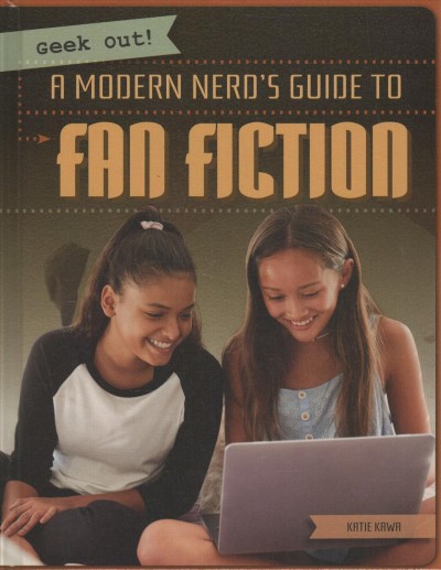 A modern nerd's guide to fan fiction / Geek out! / Katie Kawa.