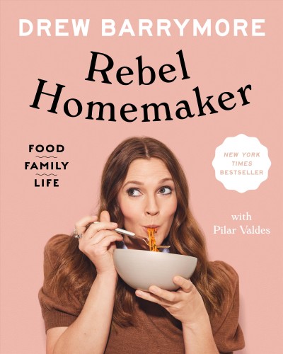 Rebel homemaker : food, family, life / Drew Barrymore with Pilar Valdes.