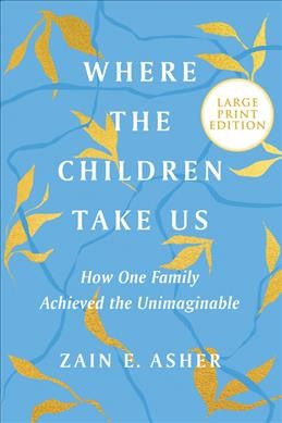 Where the children take us : how one family achieved the unimaginable / Zain E. Asher.