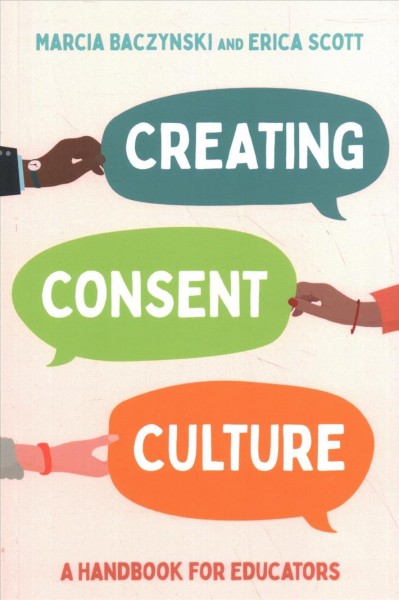 Creating consent culture : a handbook for educators / Marcia Baczynski and Erica Scott.