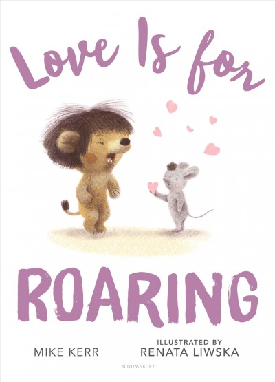 Love is for roaring / by Mike Kerr ; illustrated by Renata Liwska.