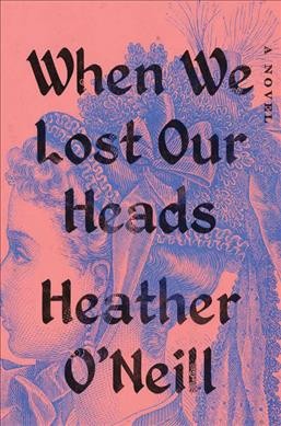 When we lost our heads : a novel / Heather O'Neill.