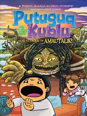 Putuguq & Kublu and the attack of the amautalik! / by Roselynn Akulukjuk and Danny Christopher ; illustrated by Astrid Arijanto.