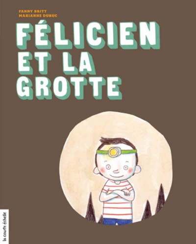 Félicien et la grotte / texte de Fanny Britt ; illustrations de Marianne Dubuc.