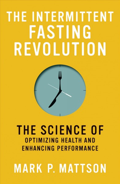 The intermittent fasting revolution : the science of optimizing health and enhancing performance / Mark P. Mattson.