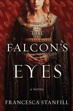 The falcon's eyes : a novel of Eleanor of Aquitaine / Francesca Stanfill.