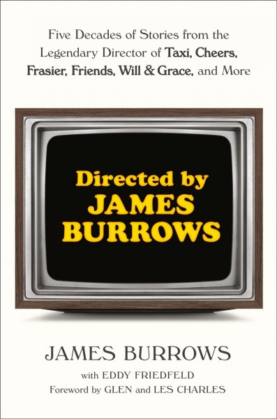 Directed by James Burrows : five decades of stories from the legendary director of Taxi, Cheers, Frasier, Friends, Will & Grace, and more / James Burrows with Eddy Friedfeld ; foreword by Glen and Les Charles.