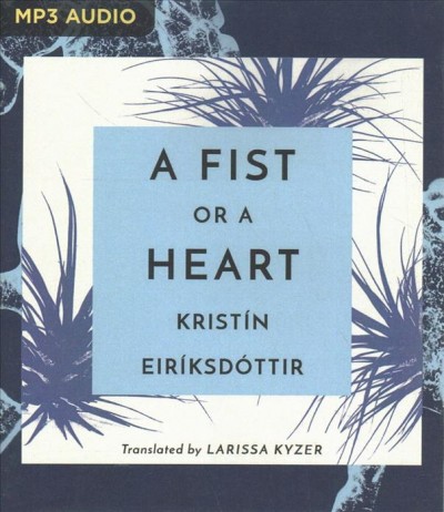A fist or a heart / Kristín Eiríksdóttir ; translated by Larissa Kyzer.