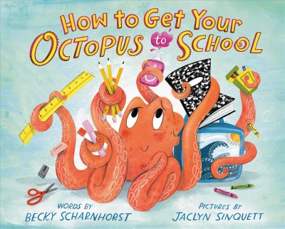 How to get your octopus to school / words by Becky Scharnhorst ; pictures by Jaclyn Sinquett.
