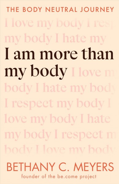 I am more than my body : the body neutral journey / Bethany C. Meyers.