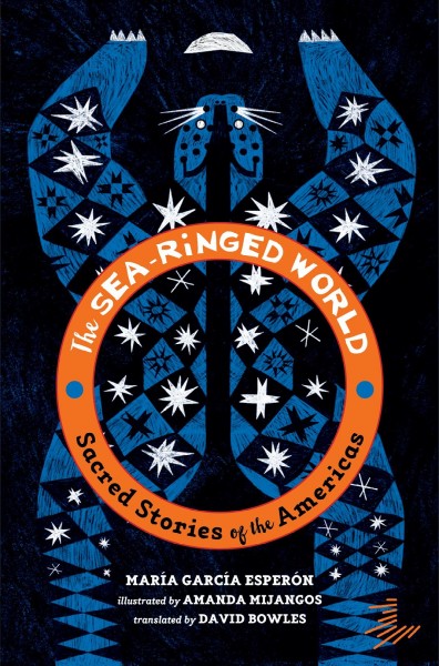 The sea-ringed world : sacred stories of the Americas / Mar©Ưa Garc©Ưa Esper©đn ; illustrated by Amanda Mijangos ; translated by David Bowles.