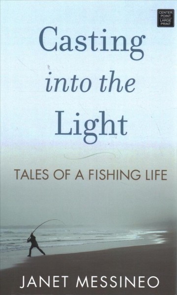 Casting into the light : tales of a fishing life / Janet Messineo.