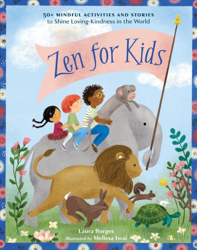 Zen for kids : 50+ mindful activities and stories to shine loving-kindness in the world / Laura Burges ; illustrated by Melissa Iwai.
