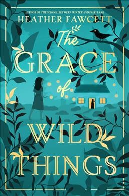The grace of wild things / Heather Fawcett.