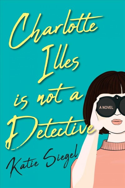 Charlotte Illes is not a detective : a novel / Katie Siegel.