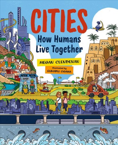Cities : how humans live together / Megan Clendenan ; illustrated by Suharu Ogawa.