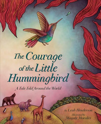The courage of the little hummingbird : a tale told around the world / by Leah Henderson ; illustrated by Magaly Morales.