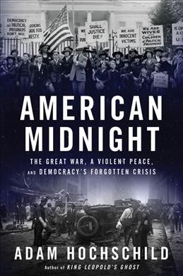 American midnight : the Great War, a violent peace, and democracy's forgotten crisis [electronic resource] / Adam Hochschild.