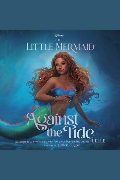 The Little Mermaid: Against the Tide : Against the Tide [electronic resource] / J. Elle.