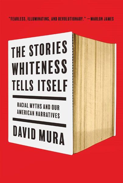 The stories whiteness tells itself : racial myths and our American narratives / David Mura.