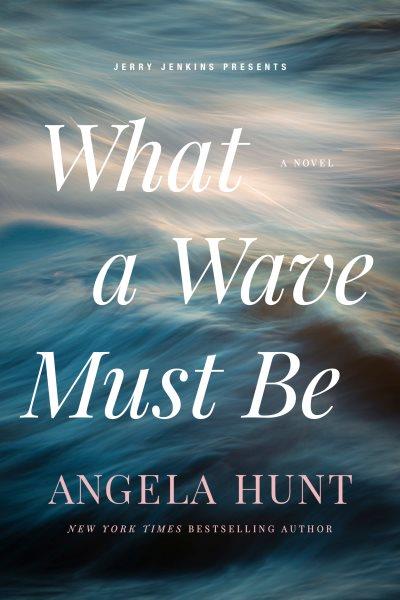 What a wave must be / Angela Hunt.