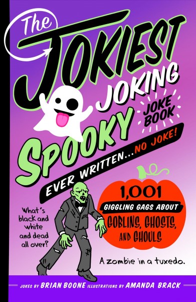 The jokiest joking spooky joke book ever written ... no joke! : 1,001 giggling gags about goblins, ghosts, and ghouls / jokes by Brian Boone ; illustrations by Amanda Brack.