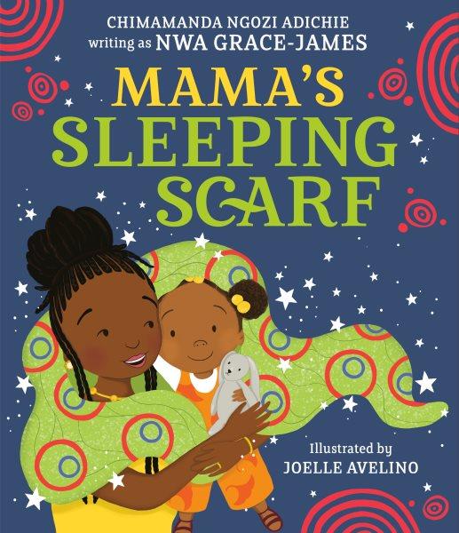 Mama's sleeping scarf / Chimamanda Ngozi Adichie writing as Nwa Grace-James ; illustrated by Joelle Avelino.