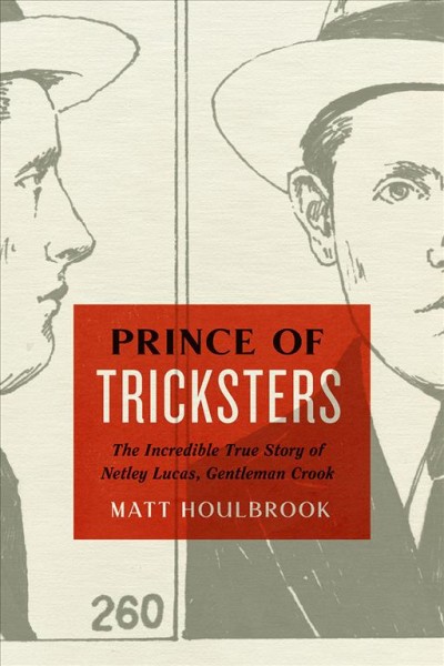 Prince of tricksters : the incredible true story of Netley Lucas, gentleman crook / Matt Houlbrook.
