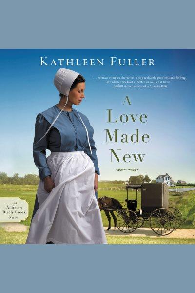 A love made new. Amish of Birch Creek [electronic resource] / Kathleen Fuller.