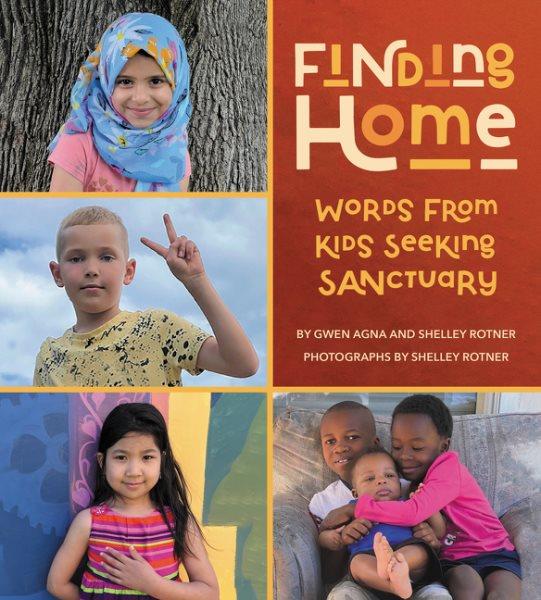 Finding home : words from kids seeking sanctuary / by Gwen Agna and Shelley Rotner ; photographs by Shelley Rotner.