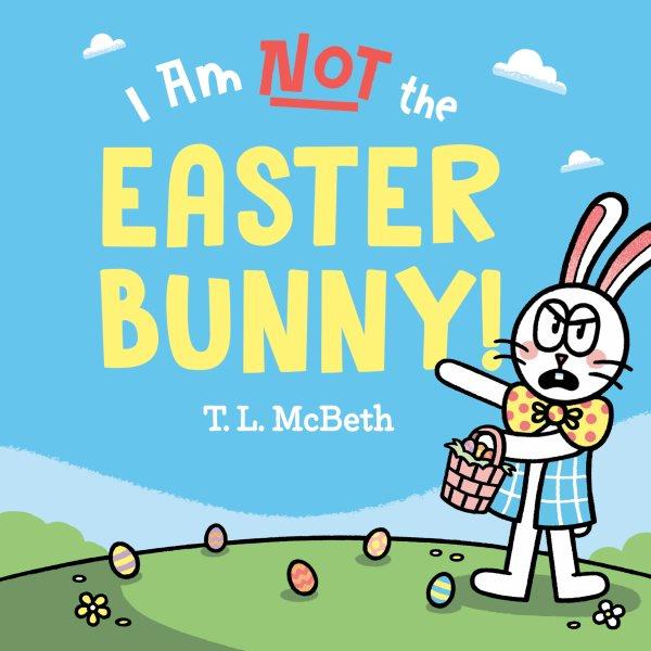 I am not the Easter Bunny! / T.L. McBeth.
