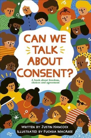 Can we talk about consent? : a book about freedom, choices and agreement / written by Justin Hancock ; illustrated by Fuschia MacAree.