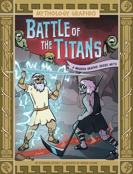 Battle of the Titans : a modern graphic Greek myth / by Stephanie Peters ; illustrated by Marian Sloane.