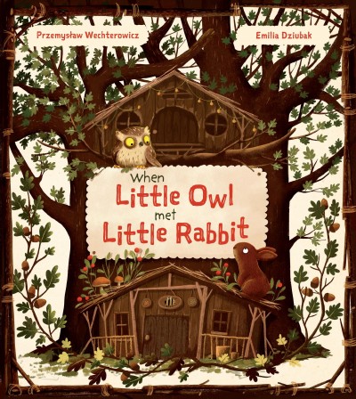 When Little Owl met Little Rabbit / Przemysław Wechterowicz and Emilia Dziubak ; translated by Polly Lawson.