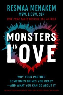 Monsters in love : why your partner sometimes drives you crazy--and what you can do about it / Resmaa Menakem.