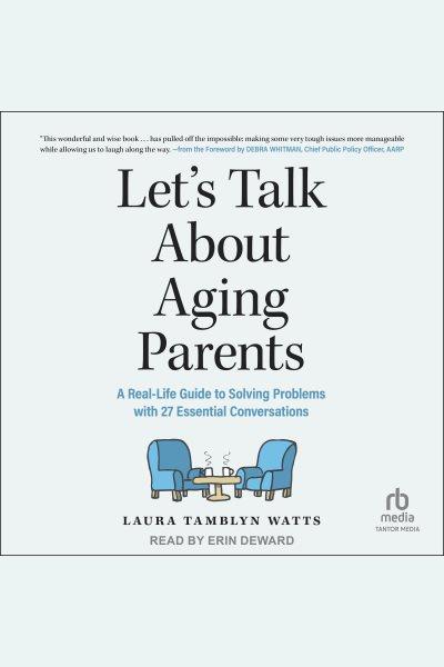 Let's talk about aging parents : a real-life guide to solving problems with 27 essential conversations / Laura Tamblyn Watts.