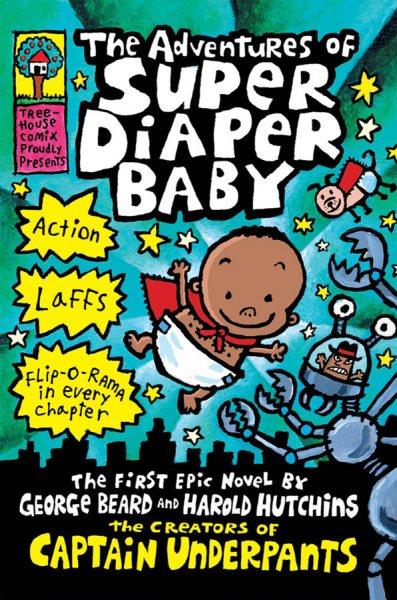 The adventures of Super Diaper Baby : the first graphic novel / by George Beard and Harold Hutchins ; [Dav Pilkey].