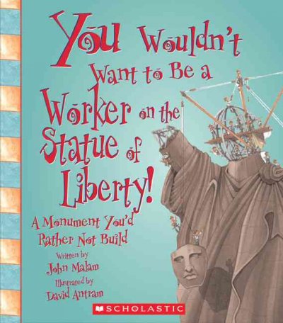You wouldn't want to be a worker on the statue of liberty! : a monument you'd rather not build / John Malam.
