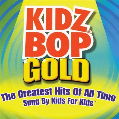 Kidz bop gold [sound recording] : the greatest hits of all time sung by kids for kids.