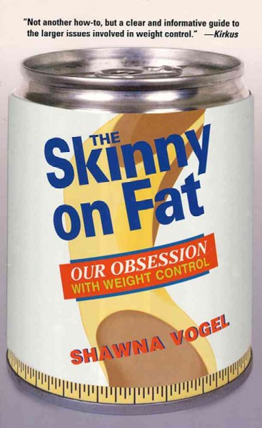 The skinny on fat : [our obsession with weight control] / Shawna Vogel.