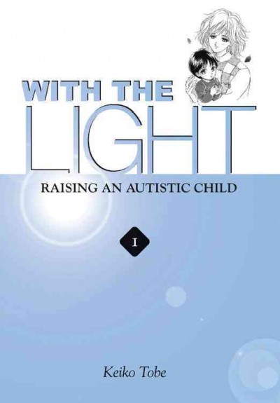 With the light : raising an autistic child / Vol. 1 / Keiko Tobe.