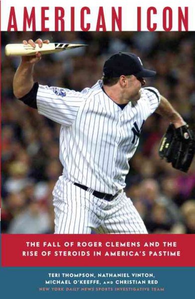 American icon : the fall of Roger Clemens and the rise of steroids in America's pastime / Teri Thompson ... [et al.].