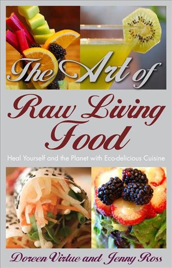 The art of raw living food : heal yourself and the planet with eco-delicious cuisine / Doreen Virtue and Jenny Ross.