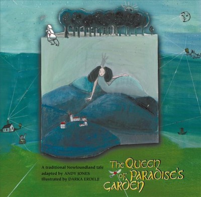 The queen of Paradise's Garden : a traditional Newfoundland tale / adapted by Andy Jones, illustrations by Darka Erdelji.