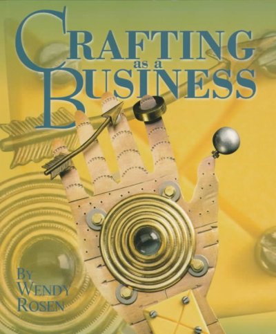 Crafting as a business / by Wendy Rosen ; edited by Anne Childress.